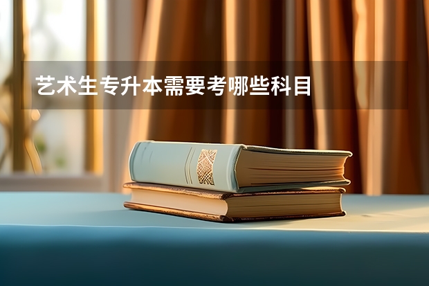 艺术生专升本需要考哪些科目