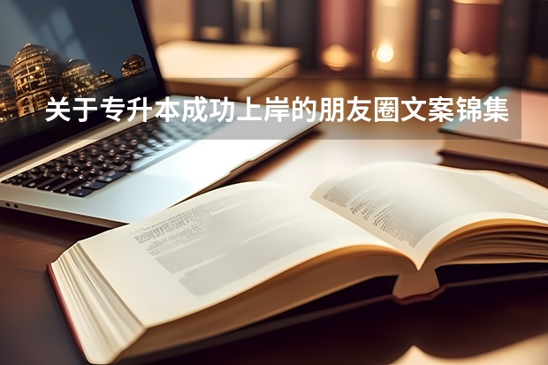 关于专升本成功上岸的朋友圈文案锦集 关于考教资一不小心上岸的文案收藏五十句