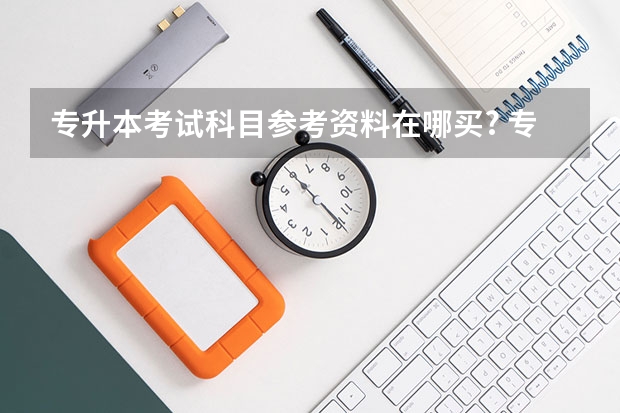 专升本考试科目参考资料在哪买? 专升本自考书在哪买？