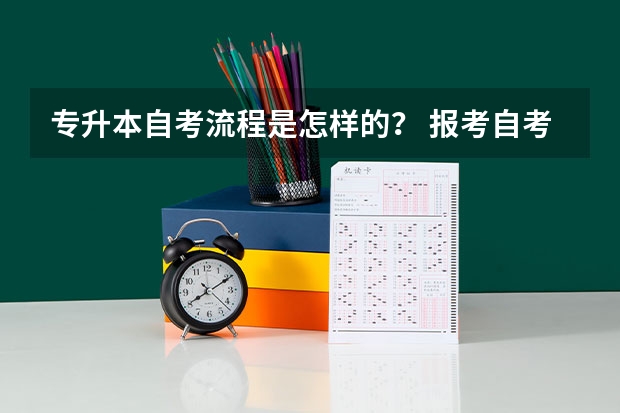 专升本自考流程是怎样的？ 报考自考专升本的流程？