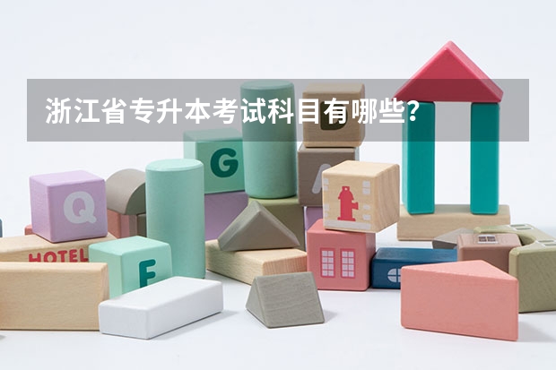 浙江省专升本考试科目有哪些？