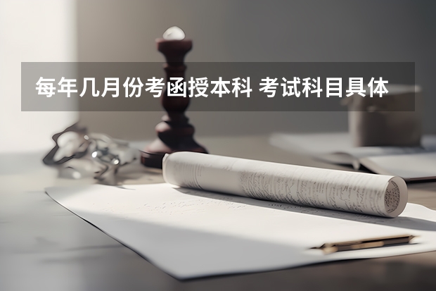 每年几月份考函授本科 考试科目具体时间安排？ 统招的专升本考试时间和科目