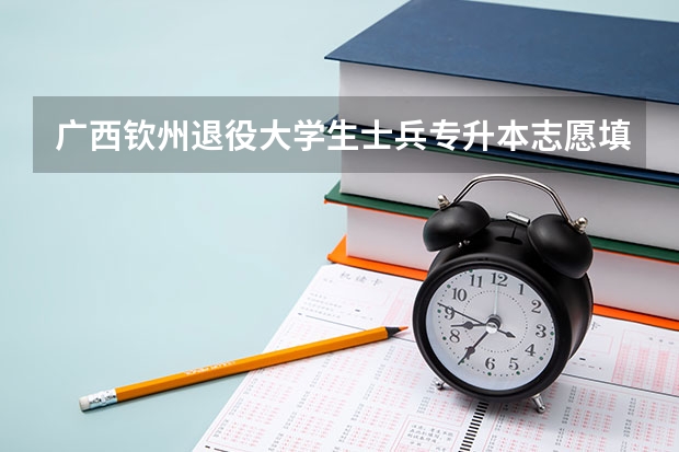 广西钦州退役大学生士兵专升本志愿填报去哪里填？