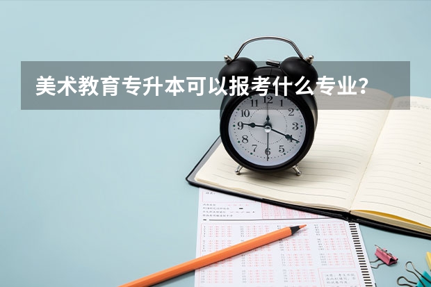 美术教育专升本可以报考什么专业？