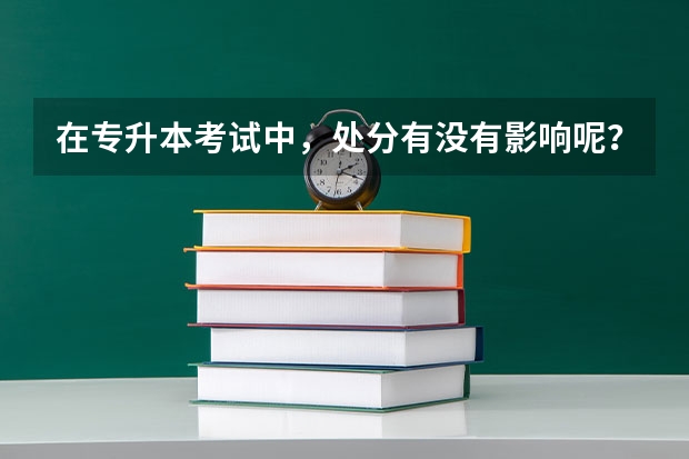 在专升本考试中，处分有没有影响呢？