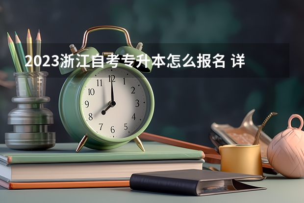 2023浙江自考专升本怎么报名 详细步骤及流程？