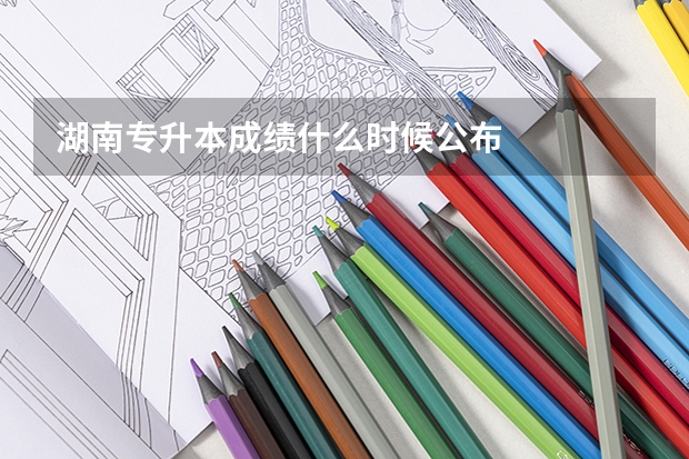 湖南专升本成绩什么时候公布