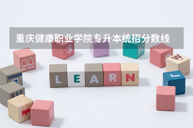 重庆健康职业学院专升本统招分数线