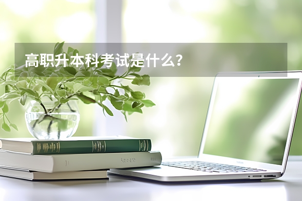 高职升本科考试是什么？