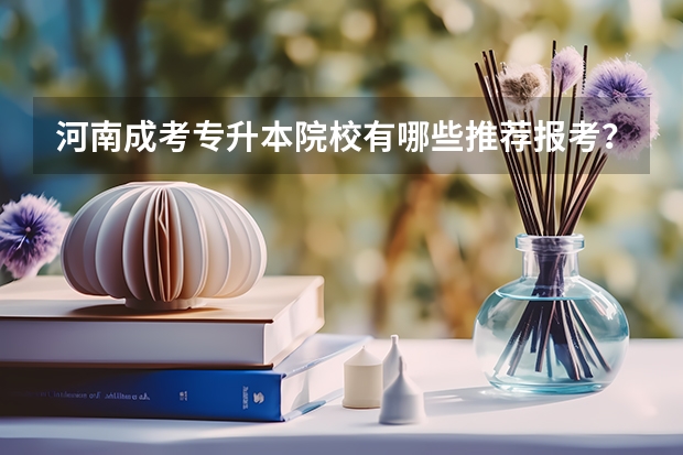 河南成考专升本院校有哪些推荐报考？