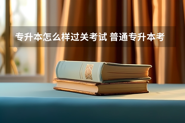 专升本怎么样过关考试 普通专升本考试攻略