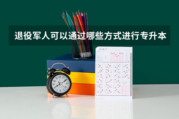 退役军人可以通过哪些方式进行专升本