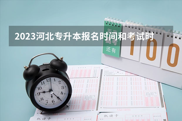 2023河北专升本报名时间和考试时间？ 河北专升本报名流程