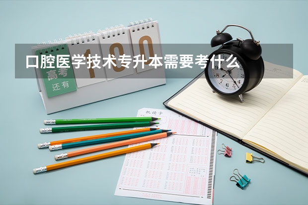 口腔医学技术专升本需要考什么