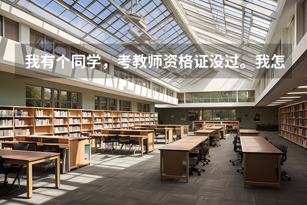 我有个同学，考教师资格证没过。我怎么安慰他