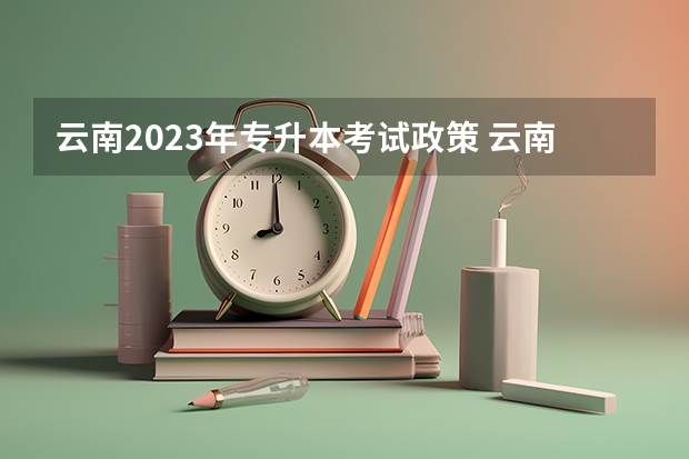 云南2023年专升本考试政策 云南专升本音乐学专业考试内容？