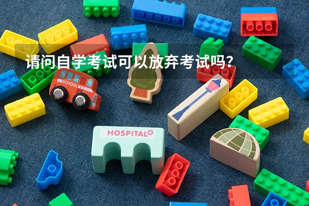 请问自学考试可以放弃考试吗？