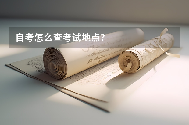 自考怎么查考试地点？