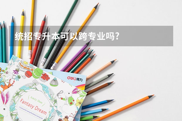 统招专升本可以跨专业吗?
