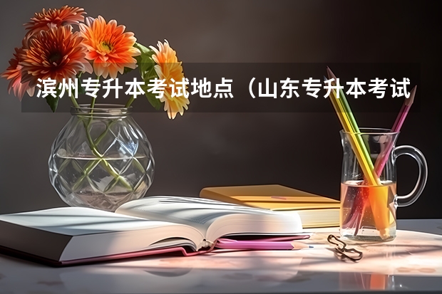 滨州专升本考试地点（山东专升本考试在哪考试？）