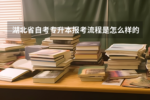 湖北省自考专升本报考流程是怎么样的？总共要考那些科目？