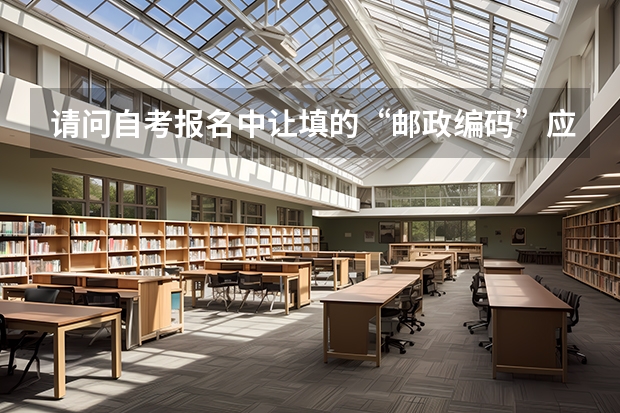 请问自考报名中让填的&ldquo;邮政编码&rdquo;应该怎么填？我是芜湖机电学院的学生。