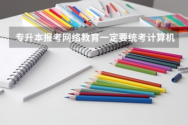 专升本报考网络教育一定要统考计算机和英语吗