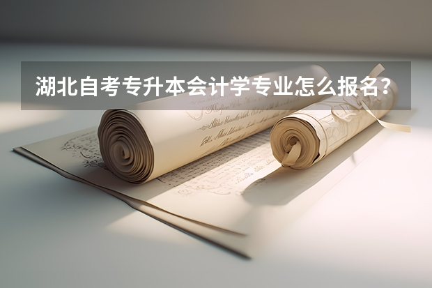 湖北自考专升本会计学专业怎么报名？报名流程