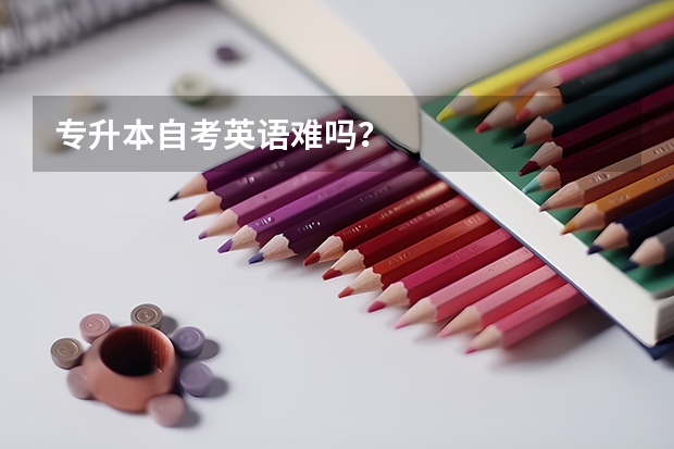 专升本自考英语难吗？