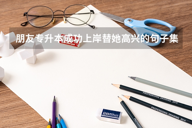 朋友专升本成功上岸替她高兴的句子集合(40条) 专升本成功上岸的祝福语