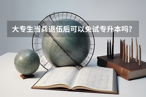 大专生当兵退伍后可以免试专升本吗？
