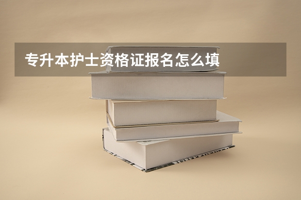 专升本护士资格证报名怎么填