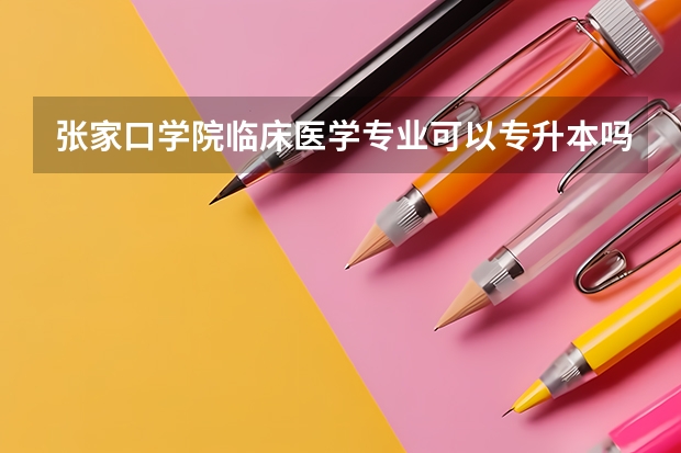 张家口学院临床医学专业可以专升本吗？