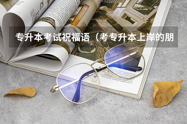 专升本考试祝福语（考专升本上岸的朋友圈文案锦集五十五句）