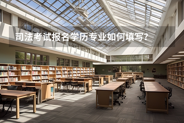 司法考试报名学历专业如何填写？
