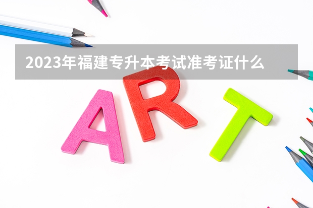 2023年福建专升本考试准考证什么时候可以打印？