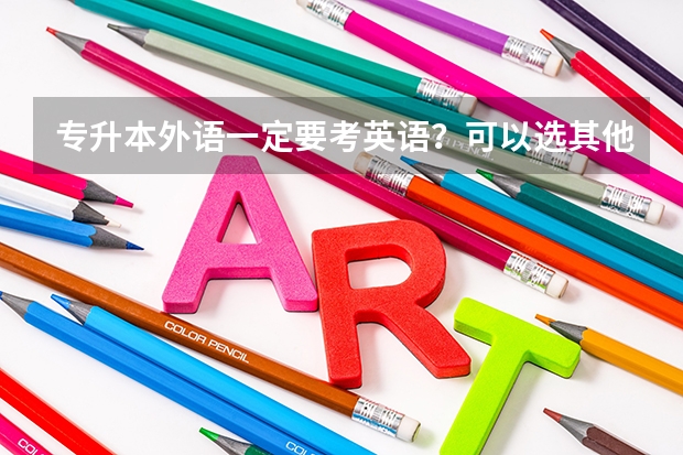 专升本外语一定要考英语？可以选其他语言吗？