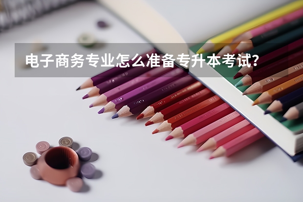 电子商务专业怎么准备专升本考试？