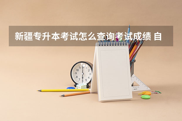 新疆专升本考试怎么查询考试成绩 自考专升本成绩查询方法？