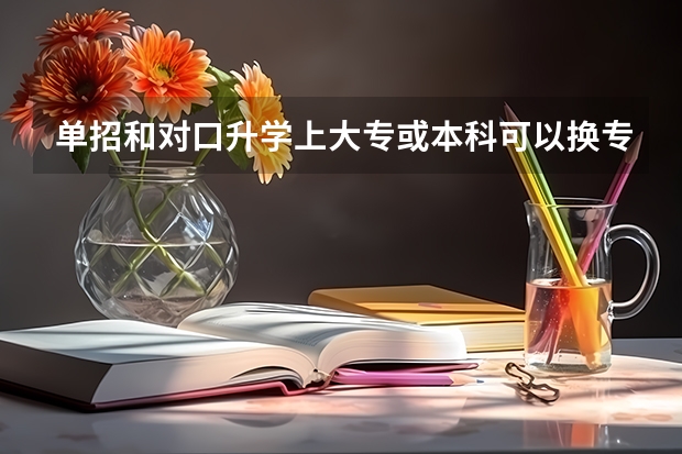 单招和对口升学上大专或本科可以换专业吗？