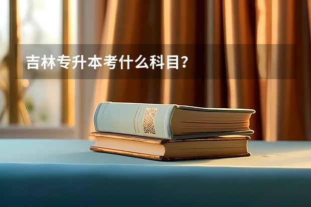 吉林专升本考什么科目？