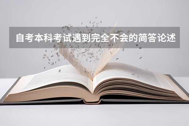 自考本科考试遇到完全不会的简答论述题该怎么办？