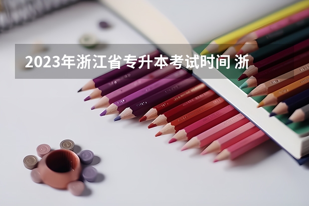 2023年浙江省专升本考试时间 浙江省2023年专升本考试时间