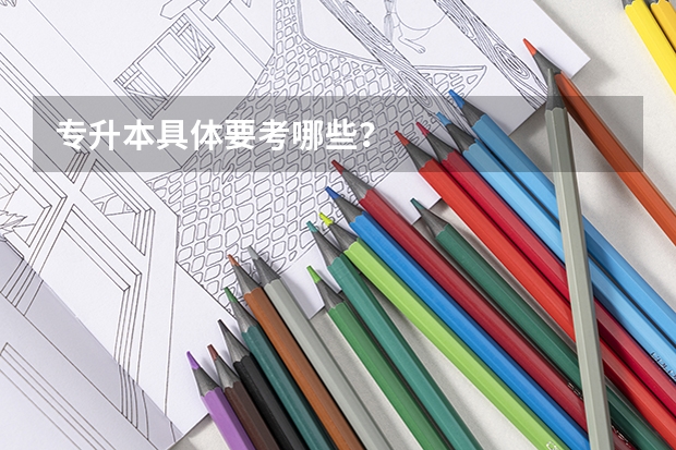 专升本具体要考哪些？