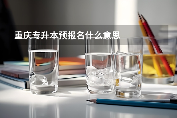 重庆专升本预报名什么意思
