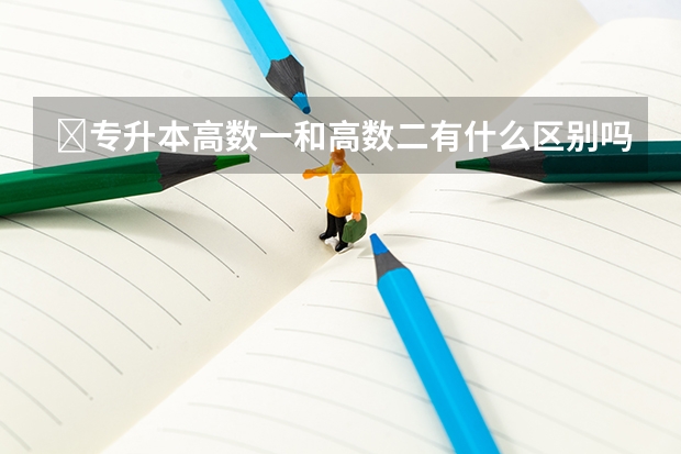 ​专升本高数一和高数二有什么区别吗？