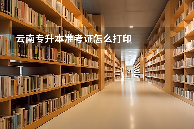 云南专升本准考证怎么打印