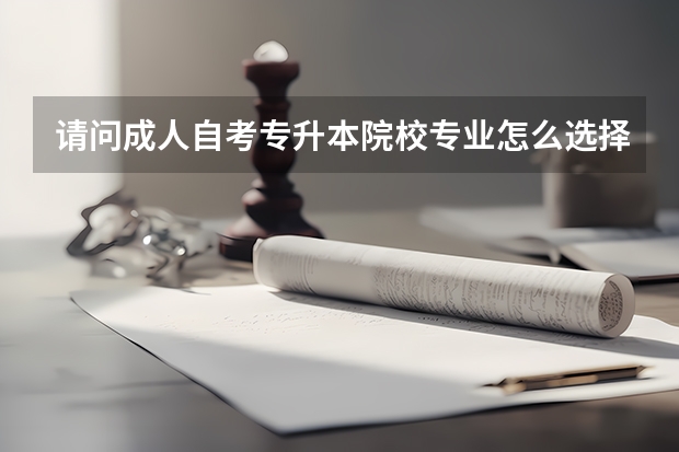 请问成人自考专升本院校专业怎么选择？