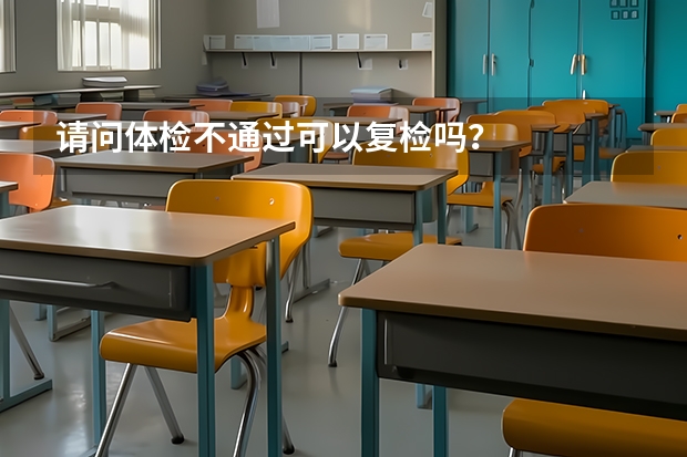 请问体检不通过可以复检吗？
