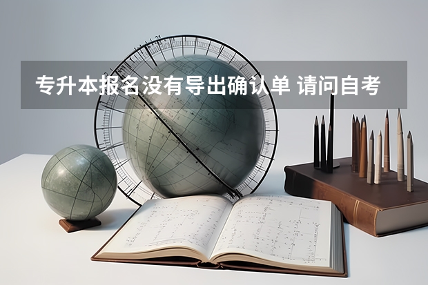 专升本报名没有导出确认单 请问自考专升本准考证打印方法？